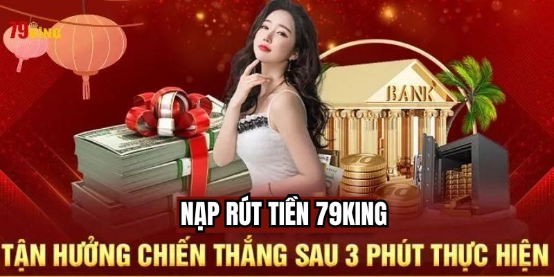 Hướng dẫn quy trình nạp và rút tiền tại 79King