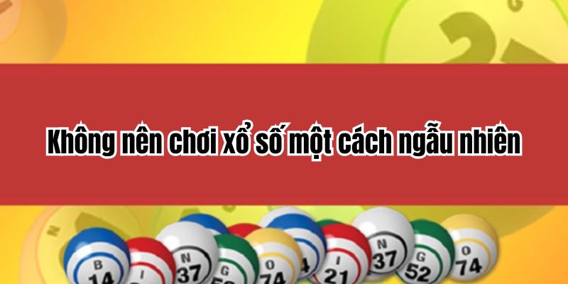 Không nên chơi xổ số một cách ngẫu nhiên