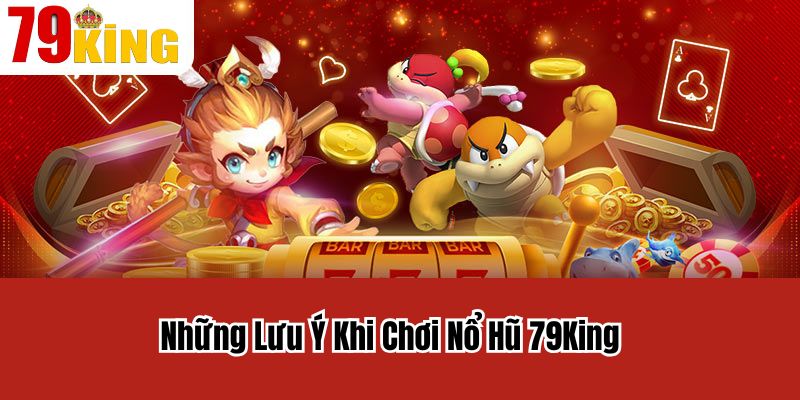 Những Lưu Ý Khi Chơi Nổ Hũ 79King